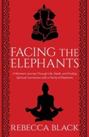 Facing the Elephants: A Woman's Journey Through Life, Death, and Finding Spiritual Connection with a Family of Elephants 1950385000 Book Cover
