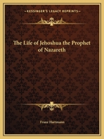 The Life of Jehoshua the Prophet of Nazareth: An Occult Study And Key to the Bible Containing the History of an Initiate 1015586376 Book Cover