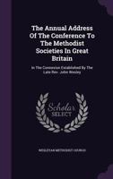 The Annual Address of the Conference to the Methodist Societies in Great Britain: In the Connexion Established by the Late REV. John Wesley 134645731X Book Cover