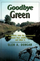Goodbye Green: How Extremists Stole the Environmental Movement from Moderate America and Killed It 0936783265 Book Cover
