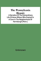The Pennsylvania Hermit: A Narrative Of The Extraordinary Life Of Amos Wilson Who Expired In A Cave In The Neighborhood Of Harrisburgh (Penn.) After ... Of The Ignominious Death Of His Sister 9354541747 Book Cover