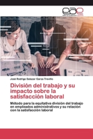 División del trabajo y su impacto sobre la satisfacción laboral: Método para la equitativa división del trabajo en empleados administrativos y su relación con la satisfacción laboral 6200384509 Book Cover