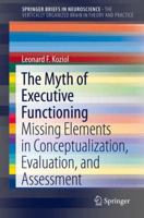 The Myth of Executive Functioning: Missing Elements in Conceptualization, Evaluation, and Assessment 3319044761 Book Cover