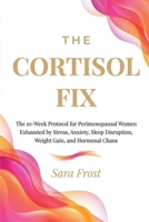 The Cortisol Fix: A 10-Week Protocol for Women in Perimenopause Who Are Done Being Exhausted B0H4SD8MY3 Book Cover