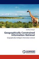 Geographically Constrained Information Retrieval: Geographically intelligent information retrieval 3845408367 Book Cover
