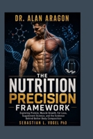 Dr. Alan Aragon: The Nutrition Precision Framework: Exploring Protein, Muscle Growth, Fat Loss, Supplement Science, and the Evidence Behind Better Body Composition B0HFHDW73S Book Cover