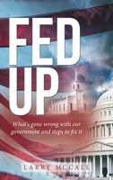 Fed Up: What's Gone Wrong With Our Government and Steps to Fix It 1664220836 Book Cover
