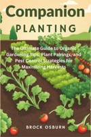 Companion Planting: The Ultimate Guide to Organic Gardening Tips, Plant Pairings, and Pest Control Strategies for Maximizing Harvests B0CWLWP2LJ Book Cover