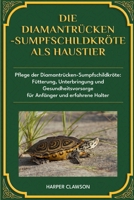 DIE DIAMANTRÜCKEN-SUMPFSCHILDKRÖTE ALS HAUSTIER: Pflege der Diamantrücken-Sumpfschildkröte: Fütterung, Unterbringung und Gesundheitsvorsorge für Anfänger und erfahrene Halter (German Edition) B0DWZS6TCB Book Cover