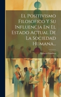 El Positivismo Filosofico Y Su Influencia En El Estado Actual De La Sociedad Humana... 1020531177 Book Cover