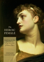 The Heroic Female: Redefining the Role of the Heroine in the Tragedies of Vittorio Alfieri 1443836605 Book Cover