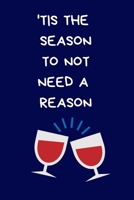 'Tis The Season To Not Need A Reason: Novelty Christmas Gift for Women, Men: Funny Rude Blue Lined Paperback Notebook / Journal, Secret Santa Wine Lovers Gifts 1672698944 Book Cover
