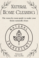 Natural Home Cleaning - The room by room guide to make your home naturally clean: The Ultimate Guide to Natural Home Care: DIY Recipes, Decluttering, Sustainable Practices and Eco-Conscious Living B0F79H8KD9 Book Cover