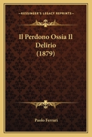 Il Perdono Ossia Il Delirio (1879) 1120413087 Book Cover