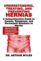 UNDERSTANDING, TREATING, AND PREVENTING HERNIAS: A Comprehensive Guide to Causes, Symptoms, and Permanent Solutions to Hernia B0DVPTKKNV Book Cover