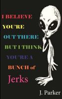 I BELIEVE YOU'RE OUT THERE BUT I THINK YOU'RE A BUNCH of JERKS 1500613975 Book Cover