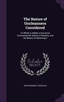 The Nature of Uncleanness Considered: To Which Is Added, a Discourse Concerning the Nature of Chastity, and the Means of Obtaining It 1346796203 Book Cover