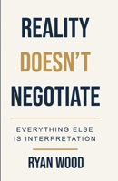 Reality Doesn't Negotiate: Everything Else Is Interpretation B0HDJLW99Z Book Cover