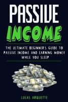 Passive Income: The Ultimate Beginner's Guide to Passive Income and Earning Money While You Sleep 1544878877 Book Cover