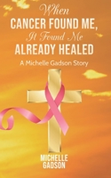 When Cancer Found Me, It Found Me Already Healed 1940698162 Book Cover