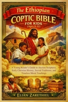 The Ethiopian Coptic Bible for Kids (Ages 8-12): A Young Reader’s Guide to Ancient Scriptures, Early Christian History, Sacred Traditions, and Timeless Moral Teachings B0GPH8X59L Book Cover