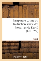 Paraphrase Courte Ou Traduction Suivie Des Pseaumes de David. Tome 2 2329578288 Book Cover