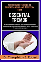 YOUR COMPLETE GUIDE TO UNDERSTANDING AND RECOVERY FROM ESSENTIAL TREMOR: A Detailed Medical Insight into Movement Pathways, Trigger Recognition, ... Skills, and Modern Treatment Innovations B0GG7VCYV7 Book Cover
