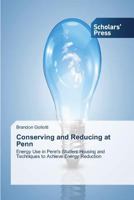 Conserving and Reducing at Penn: Energy Use in Penn's Student Housing and Techniques to Achieve Energy Reduction 3639518527 Book Cover