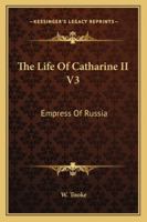 The Life Of Catharine II V3: Empress Of Russia 1162984465 Book Cover