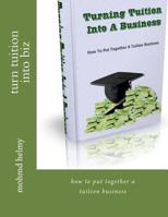 Turn Tuition into Biz : How to Put Together a Tuition Business 1523606673 Book Cover