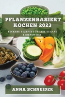 Pflanzenbasiert Kochen 2023: Leckere Rezepte für eine vegane Lebensweise 1783818204 Book Cover