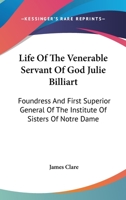 Life of the Venerable Servant of God Julie Billiart: Foundress and First Superior General of the Institute of Sisters of Notre-Dame 1016710437 Book Cover