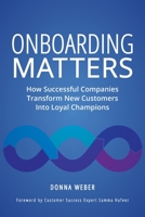 Onboarding Matters: How Successful Companies Transform New Customers Into Loyal Champions 1737073501 Book Cover