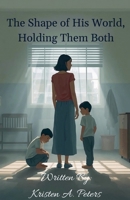The Shape of His World, Holding Them Both B0GW9MFVH9 Book Cover
