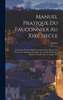 Manuel Pratique Du Fauconnier Au Xixe Siecle: Contenant Tout Ce Qu'il Faut Savoir Pour Dresser Les Faucons Et Autours a La Chasse Au Vol Des ... Lièvres, Lapins, Etc 1015406602 Book Cover