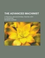 The Advanced Machinist; a Practical and Educational Treatise, With Illustrations 1146905319 Book Cover