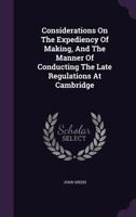 Considerations on the expediency of making, and the manner of conducting the late regulations at Cambridge. 1355655579 Book Cover