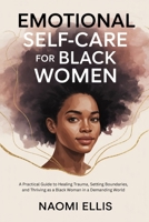 EMOTIONAL SELF-CARE FOR BLACK WOMEN: A Practical Guide to Healing Trauma, Setting Boundaries, and Thriving as a Black Woman in a Demanding World B0FL16RGSL Book Cover
