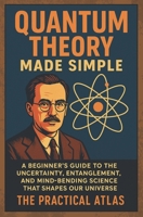 Quantum Theory Made Simple: A Beginner’s Guide to the Uncertainty, Entanglement, and Mind-Bending Science That Shapes Our Universe (Half Hour Help Physics and Theoretical Science Series) B0H37GHLG5 Book Cover