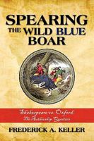 Spearing the Wild Blue Boar: Shakespeare vs. Oxford: The Authorship Question 1440121389 Book Cover