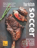 Turkish Soccer Recipes for the Winner in You!!: When You Go Turkish, with these Recipes, You Can't Miss Home B097SQP4MZ Book Cover