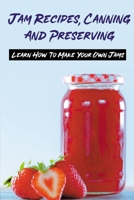 Jam Recipes, Canning And Preserving: Learn How To Make Your Own Jams: Unique Strawberry Jam Recipes B0988JFG5W Book Cover