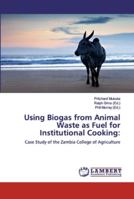 Using Biogas from Animal Waste as Fuel for Institutional Cooking:: Case Study of the Zambia College of Agriculture 6139988853 Book Cover