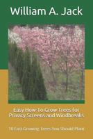 Easy How-To Grow Trees for Privacy Screens and Windbreaks: 10 Fast Growing Trees You Should Plant 1794451536 Book Cover