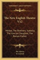 The New English Theatre V12: Medea, The Brothers; Isabella, The Grecian Daughter, The Roman Father 1163082112 Book Cover