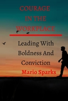 Courage in the Workplace: Leading With Boldness And Conviction B0BXNK59H7 Book Cover