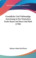 Grundliche Und Vollstandige Anweisung In Der Deutschen Fecht-Kunst Auf Stoss Und Hieb (1798) 1104251663 Book Cover