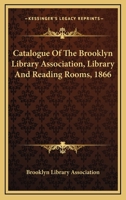 Catalogue Of The Brooklyn Library Association, Library And Reading Rooms, 1866 1432673076 Book Cover