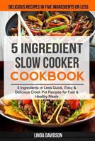 5 Ingredient Slow Cooker Cookbook: (2 in 1): 5 Ingredient or Less Quick, Easy & Delicious Crockpot Recipes for Fast & Healthy Meals (Delicious Recipes in Five Ingredients or Less) 1986750663 Book Cover