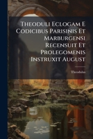 Theoduli Eclogam E Codicibus Parisinis Et Marburgensi Recensuit Et Prolegomenis Instruxit August: Aemil Alfr. Beck... 1286684374 Book Cover